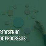 Imagem de uma mão montando um processo e o texto Redesenho de Processos